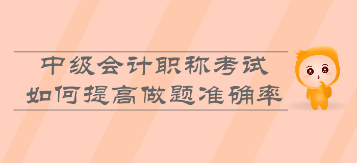 中級(jí)會(huì)計(jì)職稱考試，如何提高做題準(zhǔn)確率？