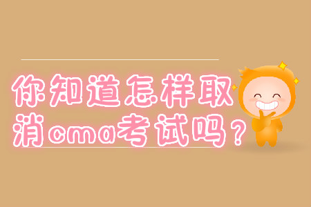 你知道怎樣取消cma考試嗎？