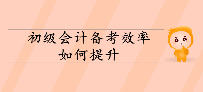 2020年初級(jí)會(huì)計(jì)備考效率如何有效提升？