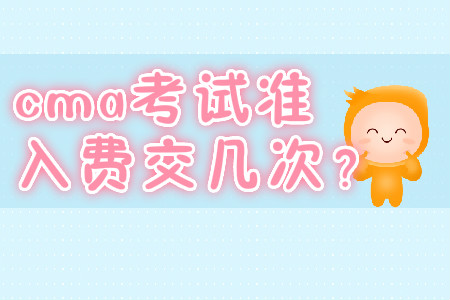 cma考試準(zhǔn)入費(fèi)交幾次？