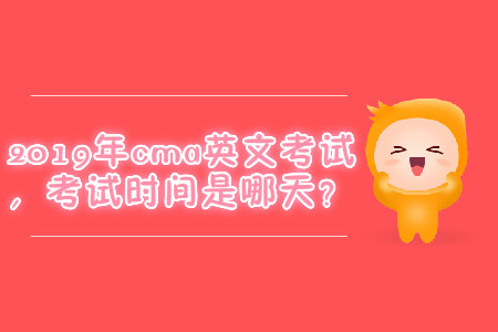 2019年cma英文考試，考試時間是哪天？