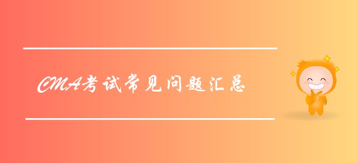 2019年7月27日CMA考試常見問題匯總，考前必看！