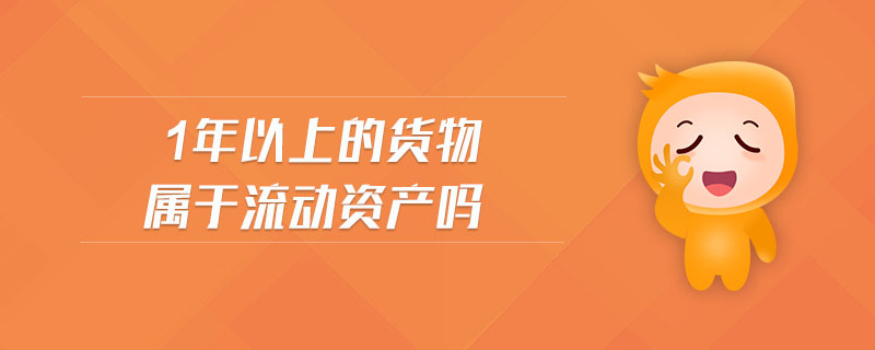 1年以上的貨物屬于流動(dòng)資產(chǎn)嗎