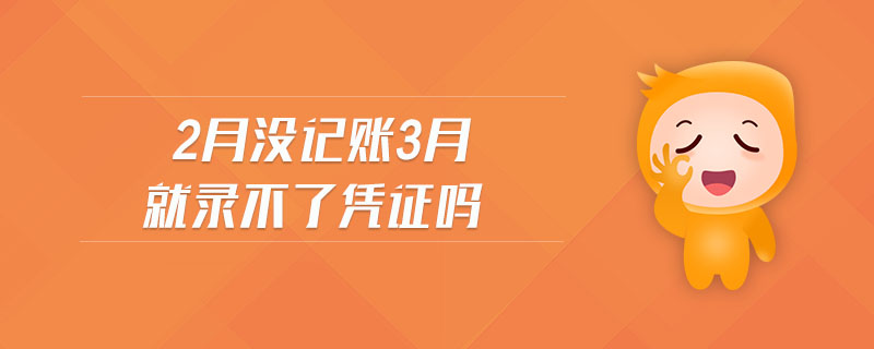 2月沒(méi)記賬3月就錄不了憑證嗎