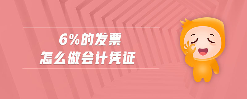 6%的發(fā)票怎么做會計憑證
