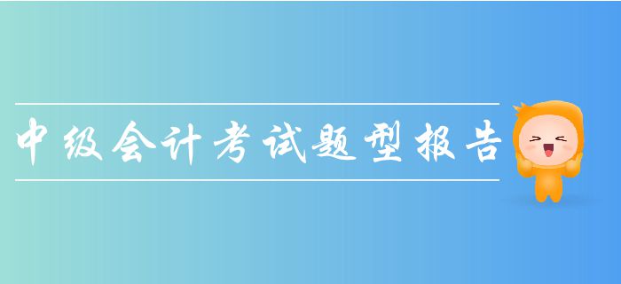 2019年中級會計考試題型報告！一文帶你了解考試題量、分值！