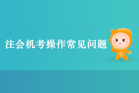 注會機(jī)考不要慌，這些常見問題早看早防范！