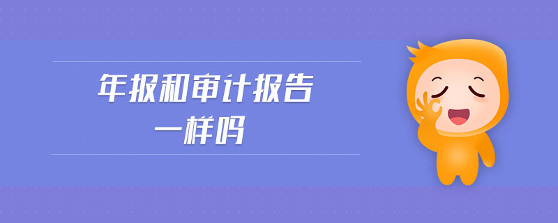 年報(bào)和審計(jì)報(bào)告一樣嗎