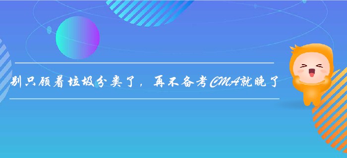 別只顧著垃圾分類了，再不備考CMA就晚了！