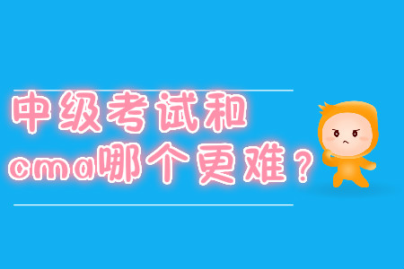 中級(jí)考試和cma哪個(gè)更難？