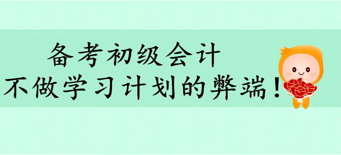 備考初級(jí)會(huì)計(jì)，不做學(xué)習(xí)計(jì)劃有哪些弊端？