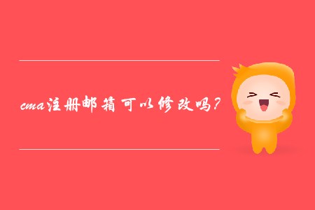 cma注冊郵箱可以修改嗎？