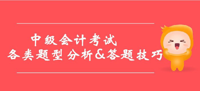 2019年中級(jí)會(huì)計(jì)考試各類題型分析&答題技巧，提分必看！