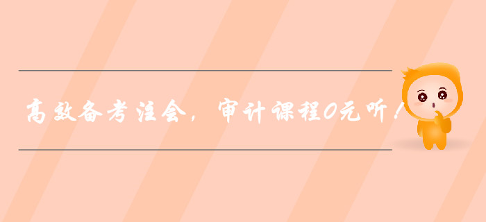 高效備考注冊會計師，審計課程0元聽！