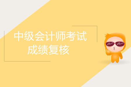 2019年寧夏青銅峽市中級會計職稱考試成績復核是什么時候？