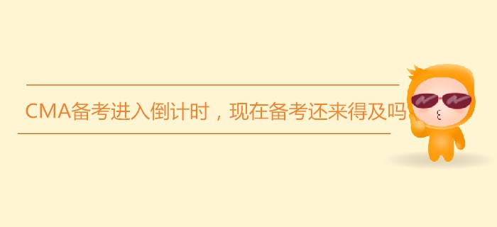 7月份CMA備考進(jìn)入倒計(jì)時(shí)，現(xiàn)在備考還來(lái)得及嗎？