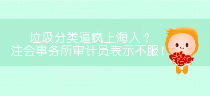 垃圾分類逼瘋上海人？注會(huì)事務(wù)所審計(jì)員表示不服！
