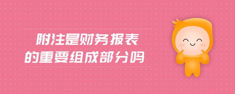 附注是財(cái)務(wù)報(bào)表的重要組成部分嗎