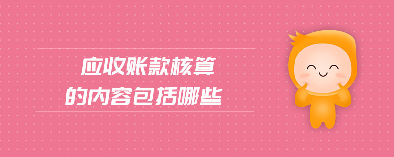 應收賬款核算的內(nèi)容包括哪些