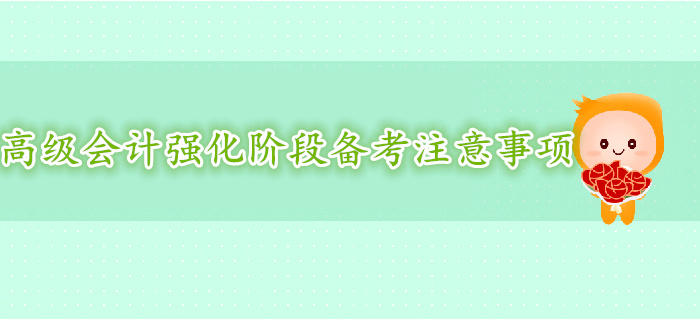 高級(jí)會(huì)計(jì)師強(qiáng)化階段復(fù)習(xí)備考注意事項(xiàng)