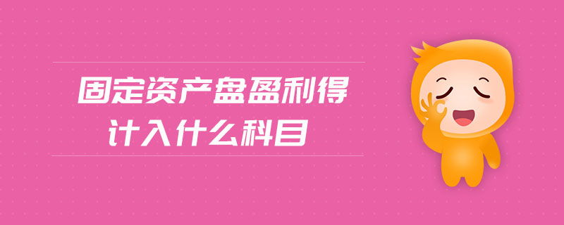 固定資產(chǎn)盤(pán)盈利得計(jì)入什么科目