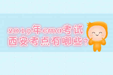 2019年cma考試西安考點有哪些？