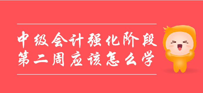 中級(jí)會(huì)計(jì)強(qiáng)化階段，第二周應(yīng)該怎么學(xué)？