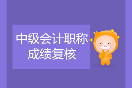 2019年寧夏中衛(wèi)中級會計職稱考試成績復核是什么時候？