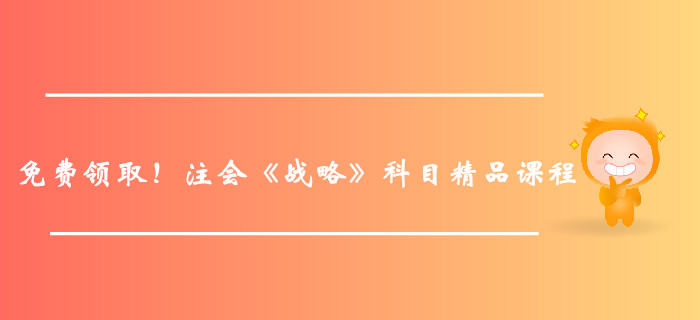 免費(fèi)領(lǐng)取！注冊會計師《戰(zhàn)略》科目精品課程