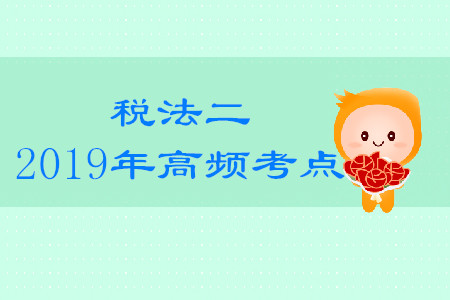 2019年稅務(wù)師《稅法二》高頻考點(diǎn)匯總