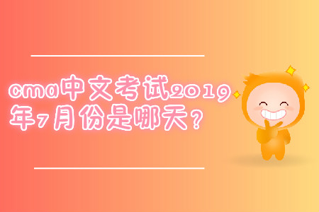 cma中文考試2019年7月份是哪天？