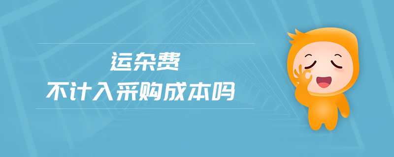 運(yùn)雜費(fèi)不計入采購成本嗎