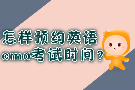 怎樣預約英語cma考試時間？