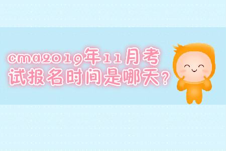 cma2019年11月考試報名時間是哪天？