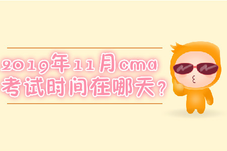 2019年11月cma考試時(shí)間在哪天？