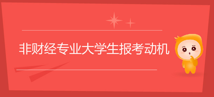 為什么大量非財經(jīng)專業(yè)大學(xué)生選擇報考初級會計，背后動機是什么？
