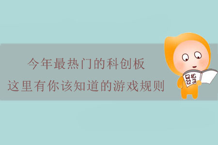 今年最熱門的科創(chuàng)板，這里有你該知道的游戲規(guī)則！