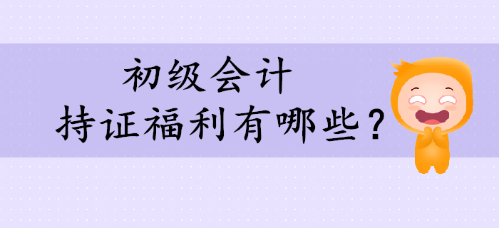 看到這些持證福利，還不快來考取初級會計證！