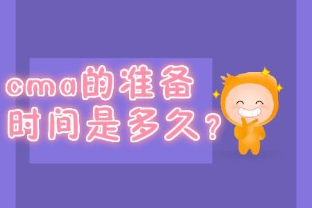 cma的準(zhǔn)備時(shí)間是多久？