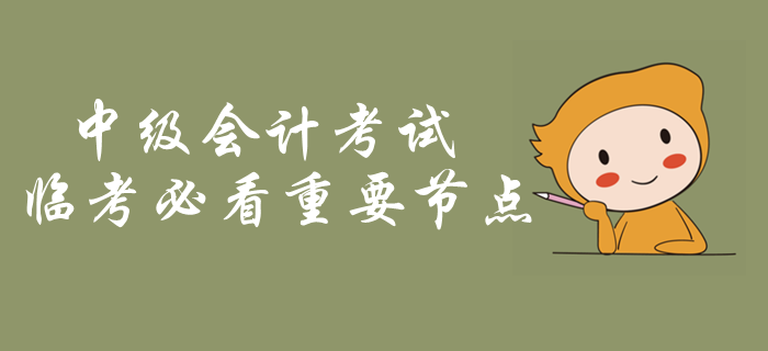 中級會計考試臨考必看重要節(jié)點！考前突擊內(nèi)容梳理，火速了解！