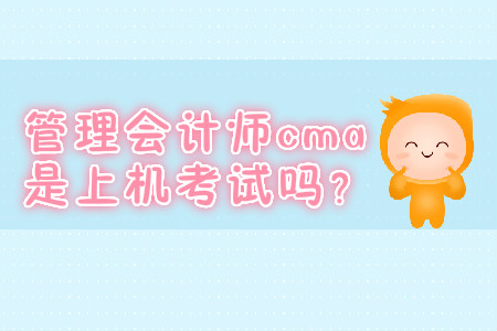管理會計(jì)師cma是上機(jī)考試嗎？