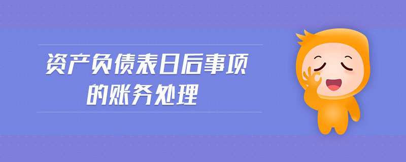 資產(chǎn)負(fù)債表日后事項(xiàng)的賬務(wù)處理