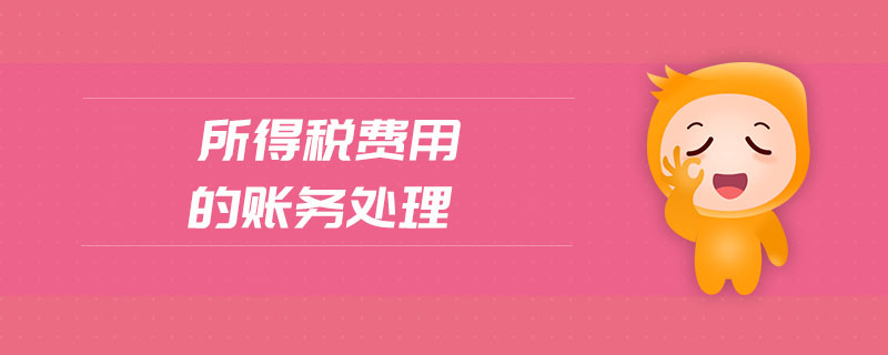所得稅費(fèi)用的賬務(wù)處理