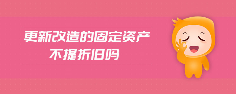更新改造的固定資產(chǎn)不提折舊嗎