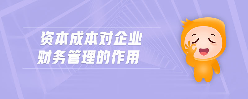 資本成本對企業(yè)財務(wù)管理的作用