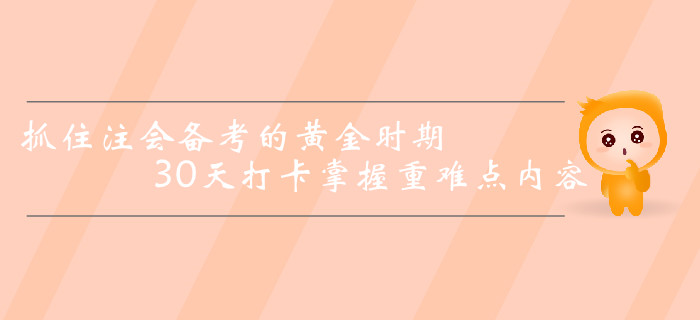 抓住注冊會計師備考的黃金時期，30天打卡掌握重難點內(nèi)容！