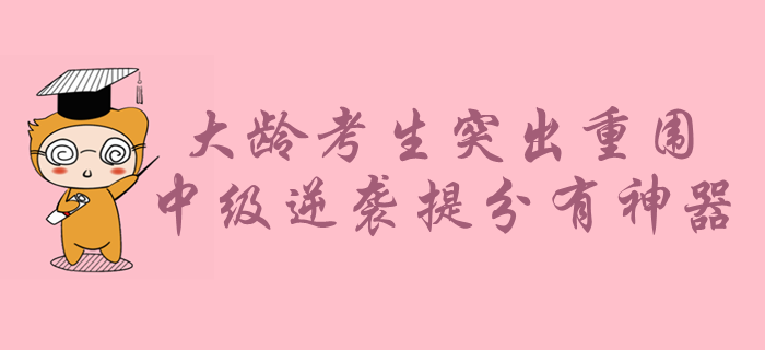 大齡考生如何在年輕人中突出重圍？中級會計備考逆襲提分有神器！