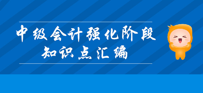 備考福利：中級(jí)會(huì)計(jì)強(qiáng)化階段第二周知識(shí)點(diǎn)匯編