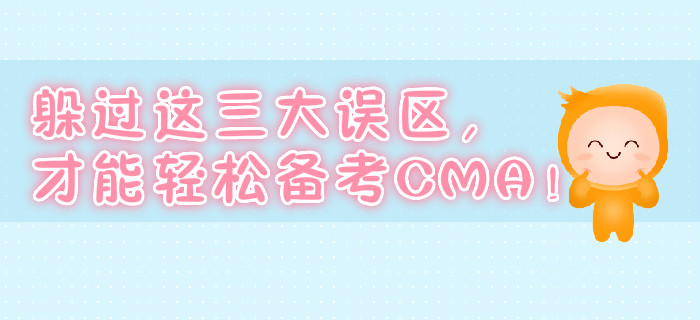 躲過(guò)這三大誤區(qū)，才能輕松備考CMA！