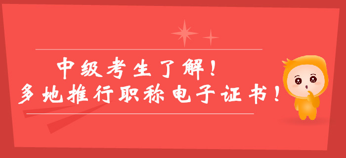 中級考生了解！多地推行職稱電子證書！紙質(zhì)版證書已被取代？